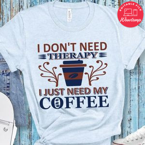 I Don't Need Therapy I Just Need My Coffee Shirt