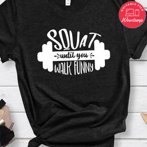Squat Until You Walk Fun Shirt