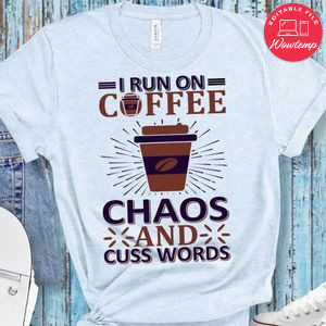 I Run On Coffee Chaos And Cuss Words Shirt