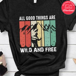 All Good Things Are Wild And Free Shirts