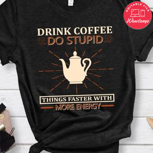Drink Coffee Do Stupid Things Faster With More Energy T-Shirt