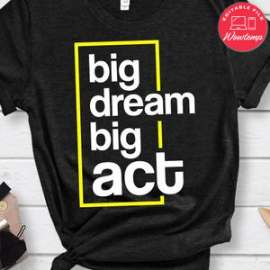 Big Dream Big Act Motivational Shirt