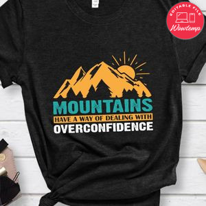 Mountains Have A Way Of Dealing With Overconfidence Shirts