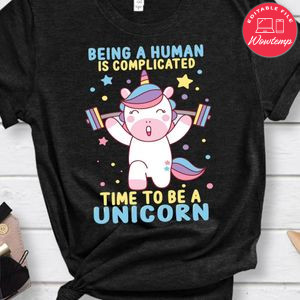 Being A Human Is Complicated Time To Be A Unicorn Shirt