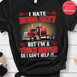 I Hate Being Sexy But I'm A Truck Driver T Shirt