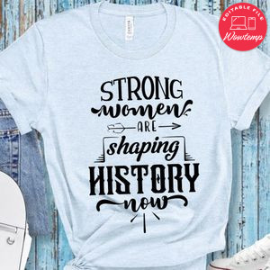 Strong Woman Are Shaping History Now T-Shirt