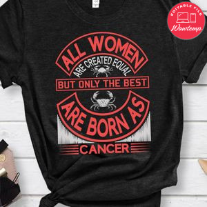 All Women Are Created Equal But Only The Best Are Born As Cancer Shirts