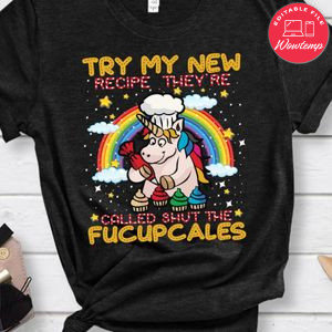 Try My New Recipe They're Called Shut The Fucupcales Unicorn Shirt
