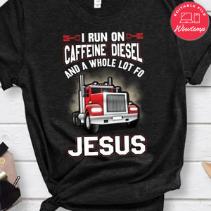 I Run On Caffeine Diesel And A Whole Lot Of Jesus Shirt