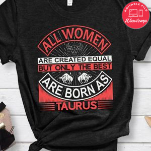 All Women Are Created Equal But Only The Best Are Born As Taurus Shirt