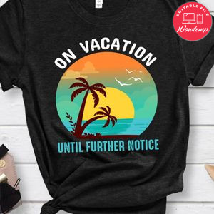 On Vacation Until Further Notice Shirt
