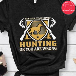 Either You Love Hunting Or You Are Wrong Shirt