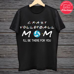 Printable Crazy Volleyball Mom I'll Be There For You Shirt Template Digital File