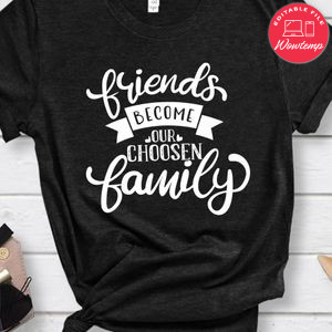 Friends Become Our Choosen Family Shirt