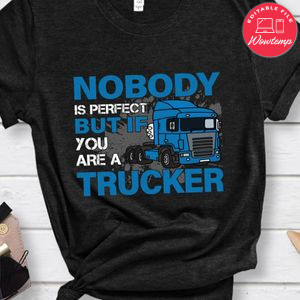 Nobody Is Perfect But If You Are A Trucker Shirt