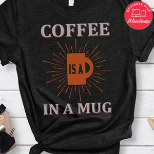 Coffee Is A In A Mug Shirt