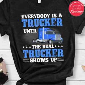 Everybody Is A Trucker Unil The Real Trucker Shirt