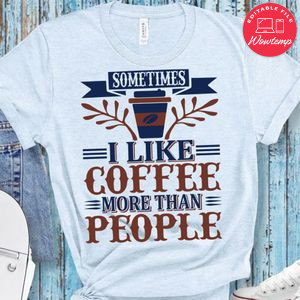 Sometimes I Like Coffee More Than People Shirt