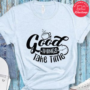 Good Thing Take Time T-Shirt