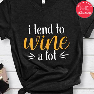 I Tend To Wine A Lot Shirt