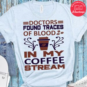 Doctors Found Traces Of Blood In My Coffee Stream T-Shirt