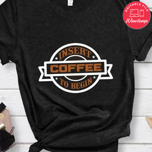 Insert Coffee To Begin Shirt