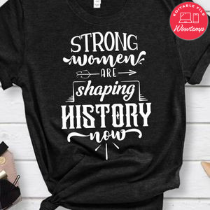 Strong Woman Are Shaping History Now Shirt