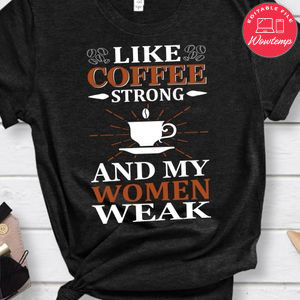 Like Coffee Strong And My Women Weak Shirts