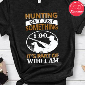 Hunting Isn't Just Something It's Part Of Who I Am Shirt