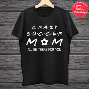 Printable Crazy Soccer Mom I'll Be There For You Shirt Template Digital File