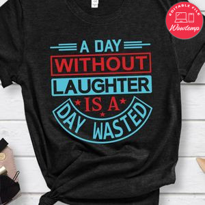 A Day Without Laughter Is A Day Wasted Shirt