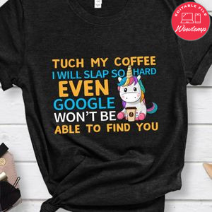 Tuch My Coffee I'll Slap So Hard Even Google Won't Be Able To Find You Unicorn Shirt