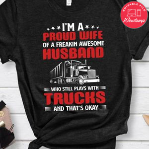 I'm A Proud Wife Of A Freakin Awesome Husband Play With Trucks Shirt