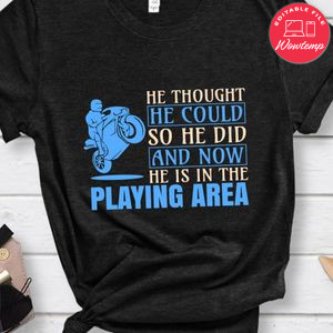 He Thought Motorcycle He Could So He Did And Now He Is In The Playing Area Shirt