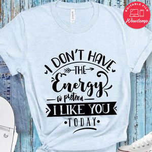 I Dont Have Energy To Pretend I Like You Today T-Shirt
