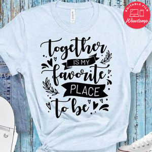Together is my favorite place to be T-Shirt