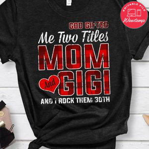God Gifted Me Two Titles Mom And Gigi And I Rock Them Both Classic Unisex Shirt