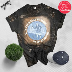 Si Ya Saben Como Me Pongo Ipa Que Me Invitan Bleached Shirt