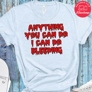 Anything You Can Do I Can Do Bleeding Blood Shirt