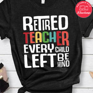 Retired Teacher Every Child Left shirt