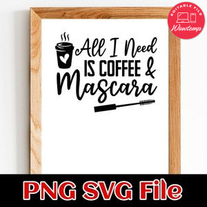 All I Need is Coffee and Mascara SVG PNG Customizable Instant Download