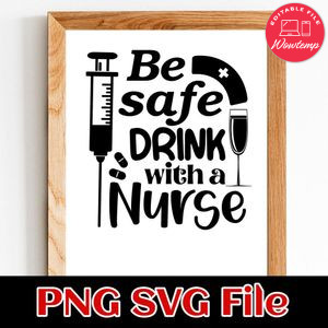 Be Safe, Drink With a Nurse SVG PNG Customizable Instant Download