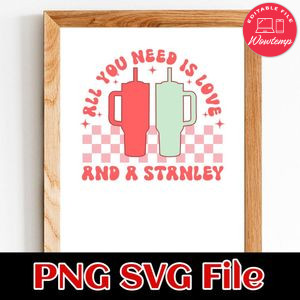 All You Need Is Love And A Stanley SVG PNG Customizable Instant Download