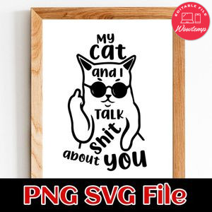 My Cat and I Talk Shit About You PNG SVG Customizable Instant Download