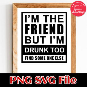 i'm the friend but i'm drunk too find some one else PNG SVG file template