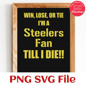 Win lose or tie i'm a steelers fan till i die PNG SVG file template