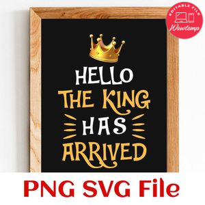 Hello The King has Arrived SVG PNG Customizable Instant Download