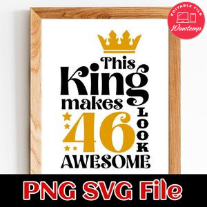 This King Makes 46 Look Awesome SVG PNG Customizable Instant Download